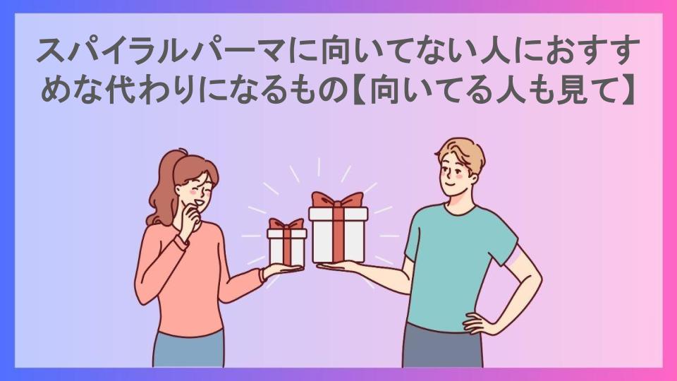 スパイラルパーマに向いてない人におすすめな代わりになるもの【向いてる人も見て】